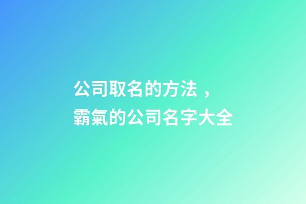 公司取名的方法，霸氣的公司名字大全-第1張-公司起名-玄機派